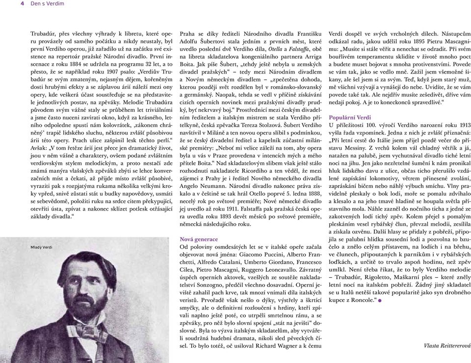 První inscenace z roku 1884 se udržela na programu 32 let, a to přesto, že se například roku 1907 psalo: Verdiův Trubadúr se svým zmateným, nejasným dějem, kořeněným dosti hrubými efekty a se