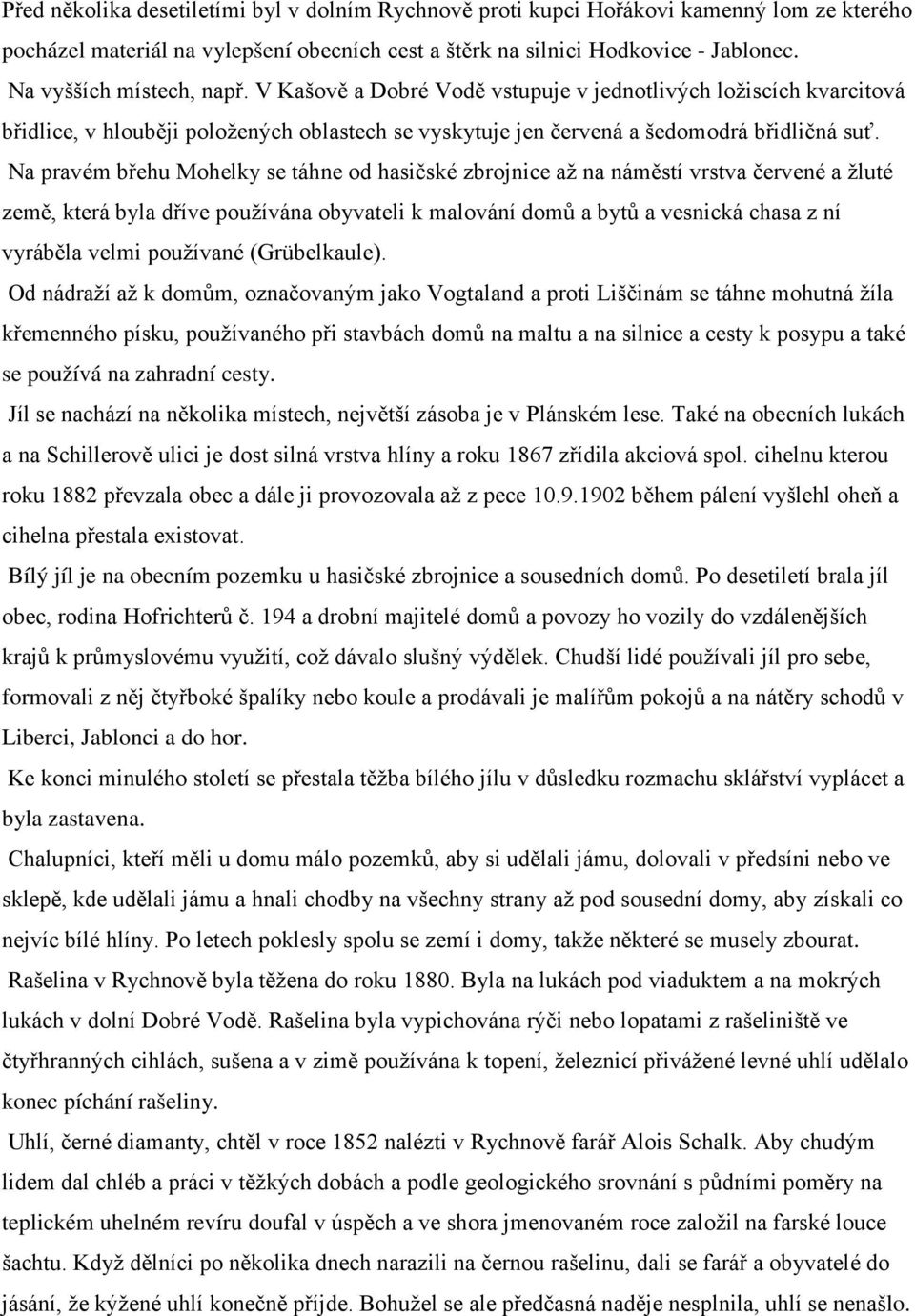 Na pravém břehu Mohelky se táhne od hasičské zbrojnice až na náměstí vrstva červené a žluté země, která byla dříve používána obyvateli k malování domů a bytů a vesnická chasa z ní vyráběla velmi