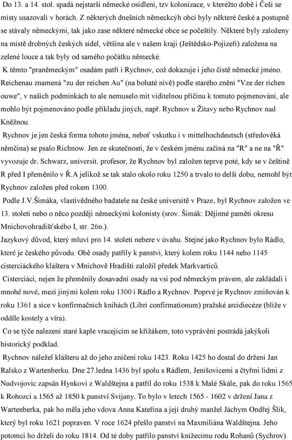 Některé byly založeny na místě drobných českých sídel, většina ale v našem kraji (Ještědsko-Pojizeří) založena na zelené louce a tak byly od samého počátku německé.