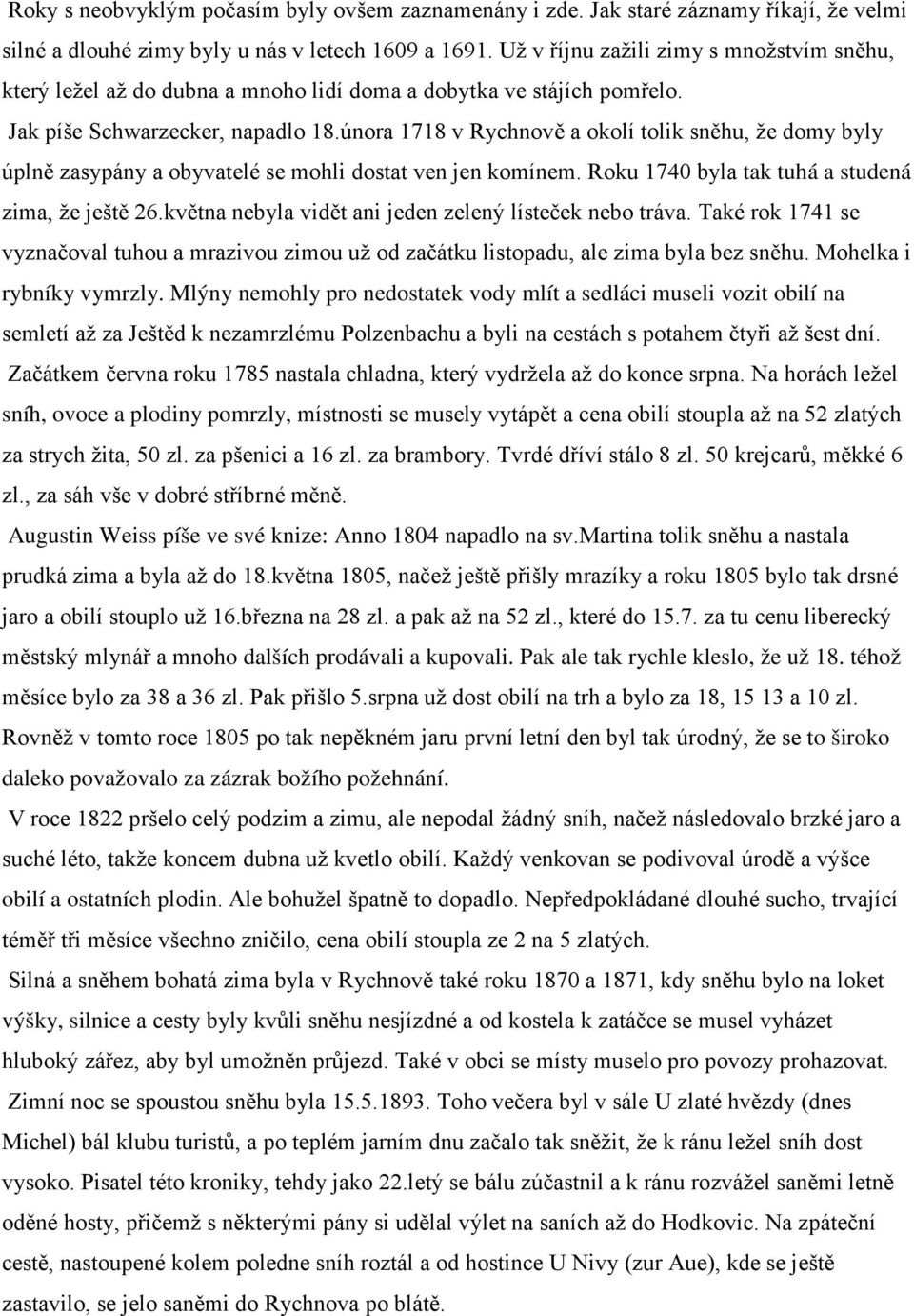 února 1718 v Rychnově a okolí tolik sněhu, že domy byly úplně zasypány a obyvatelé se mohli dostat ven jen komínem. Roku 1740 byla tak tuhá a studená zima, že ještě 26.