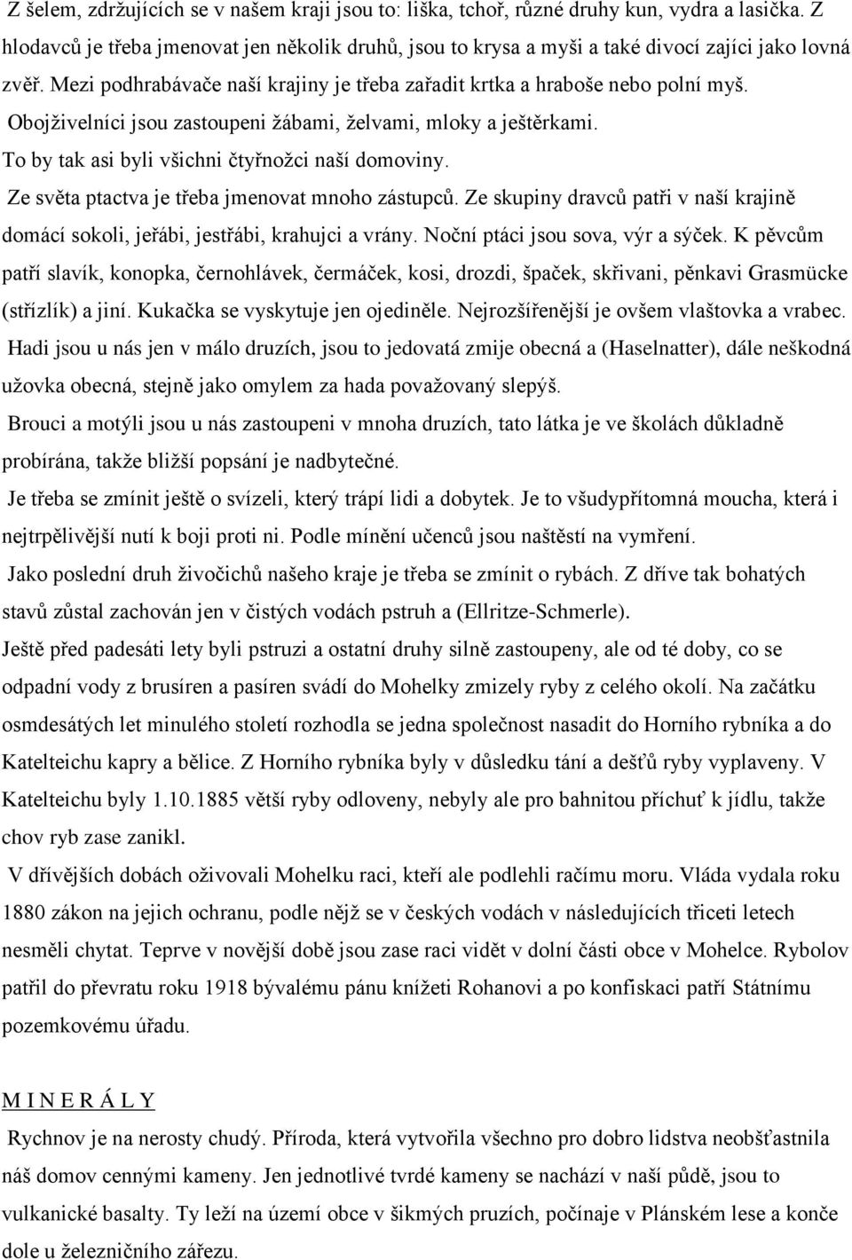 Obojživelníci jsou zastoupeni žábami, želvami, mloky a ještěrkami. To by tak asi byli všichni čtyřnožci naší domoviny. Ze světa ptactva je třeba jmenovat mnoho zástupců.