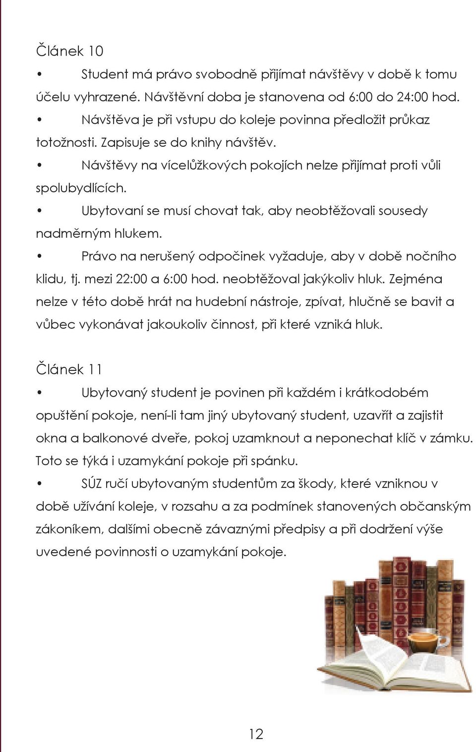 Ubytovaní se musí chovat tak, aby neobtěžovali sousedy nadměrným hlukem. Právo na nerušený odpočinek vyžaduje, aby v době nočního klidu, tj. mezi 22:00 a 6:00 hod. neobtěžoval jakýkoliv hluk.