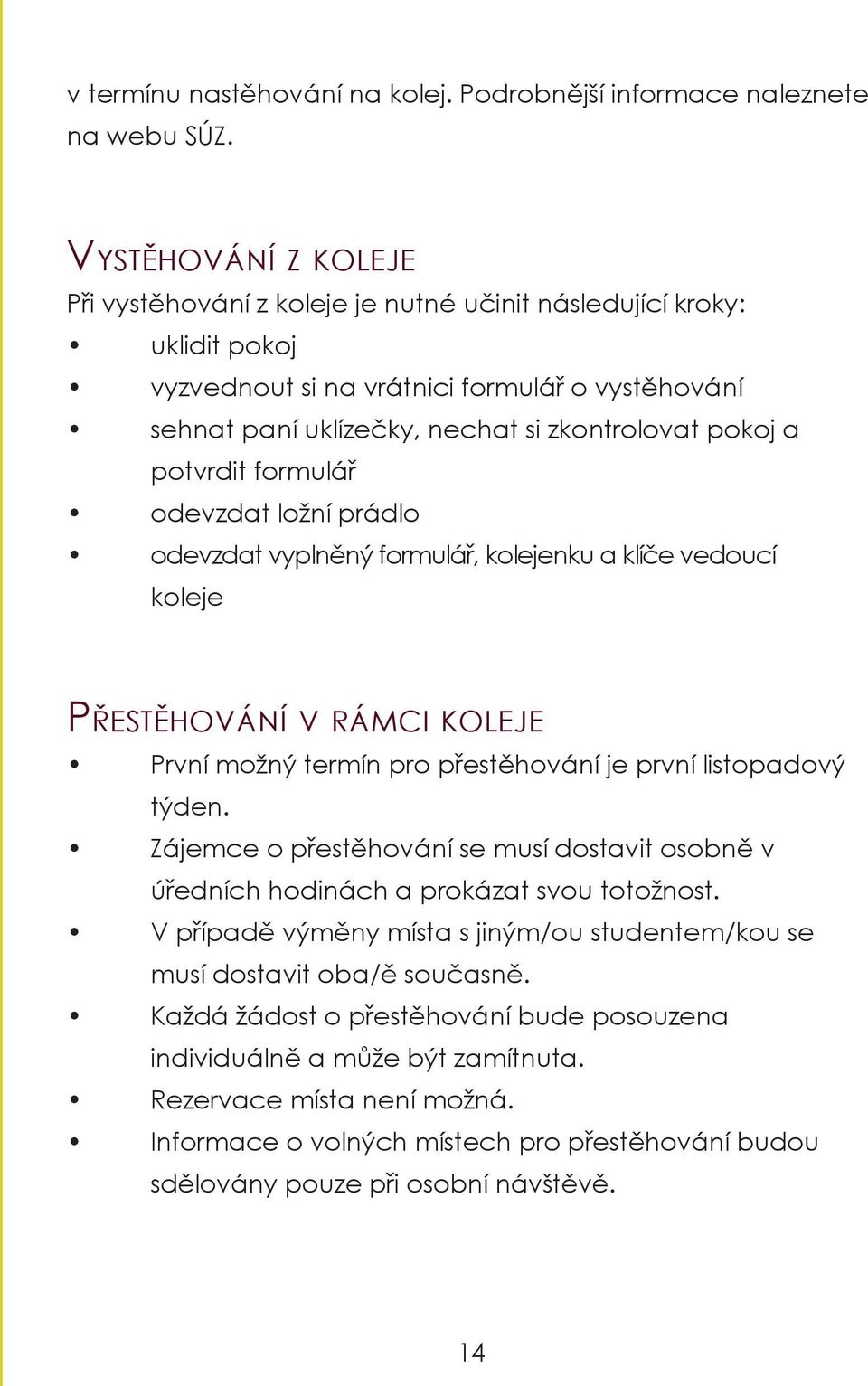 potvrdit formulář odevzdat ložní prádlo odevzdat vyplněný formulář, kolejenku a klíče vedoucí koleje Přestěhování v rámci koleje První možný termín pro přestěhování je první listopadový týden.