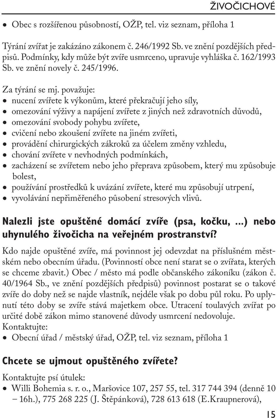 považuje: nucení zvířete k výkonům, které překračují jeho síly, omezování výživy a napájení zvířete z jiných než zdravotních důvodů, omezování svobody pohybu zvířete, cvičení nebo zkoušení zvířete na