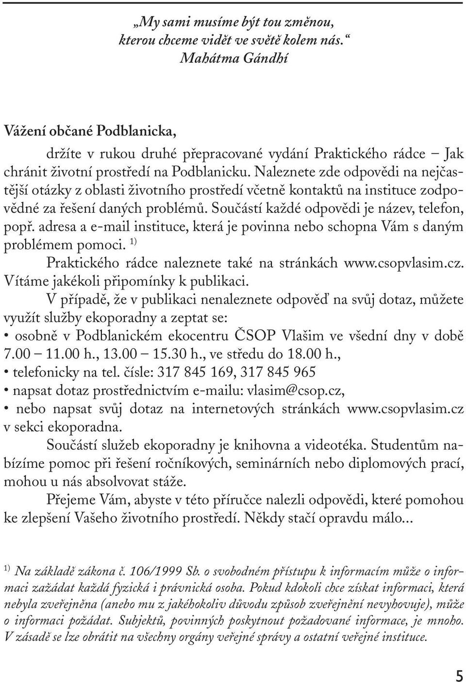 Naleznete zde odpovědi na nejčastější otázky z oblasti životního prostředí včetně kontaktů na instituce zodpovědné za řešení daných problémů. Součástí každé odpovědi je název, telefon, popř.