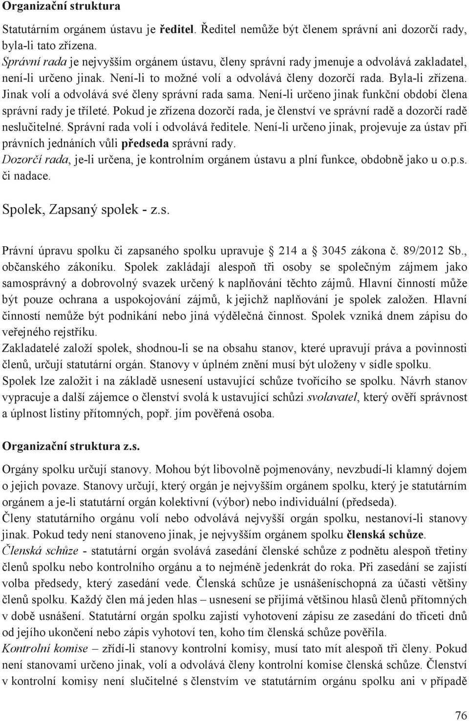 Jinak volí a odvolává své leny správní rada sama. Není-li ureno jinak funkní období lena správní rady je tíleté. Pokud je zízena dozorí rada, je lenství ve správní rad a dozorí rad nesluitelné.