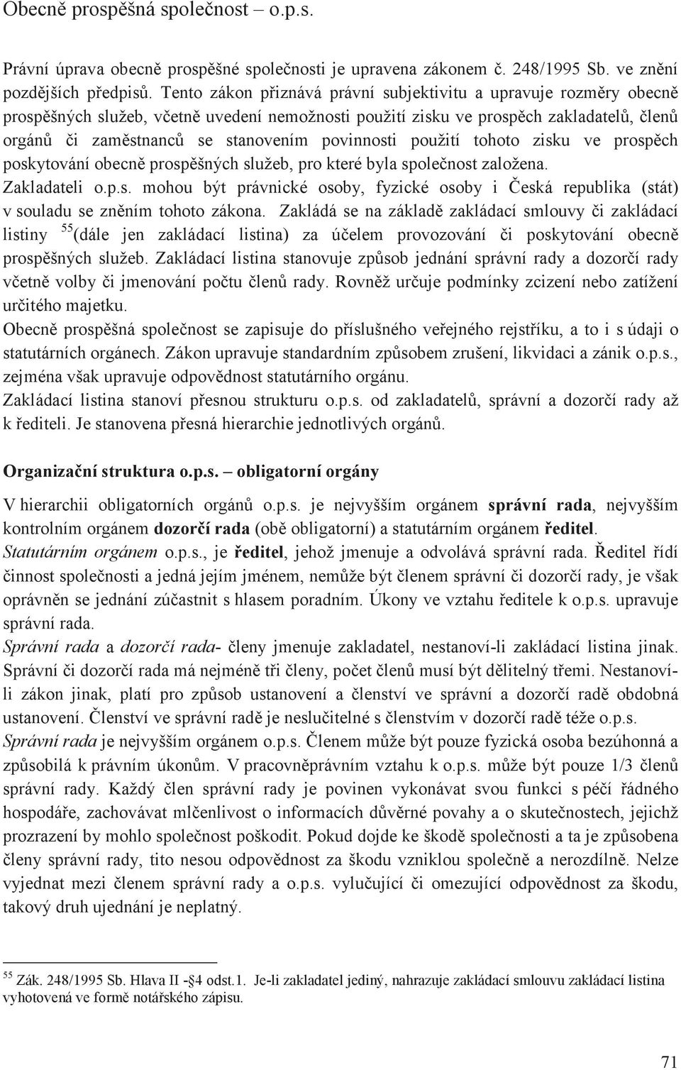 tohoto zisku ve prospch poskytování obecn prospšných služeb, pro které byla spolenost založena. Zakladateli o.p.s. mohou být právnické osoby, fyzické osoby i eská republika (stát) v souladu se znním tohoto zákona.