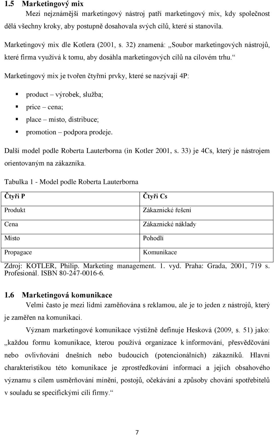 Marketingový mix je tvořen čtyřmi prvky, které se nazývají 4P: product výrobek, služba; price cena; place místo, distribuce; promotion podpora prodeje.