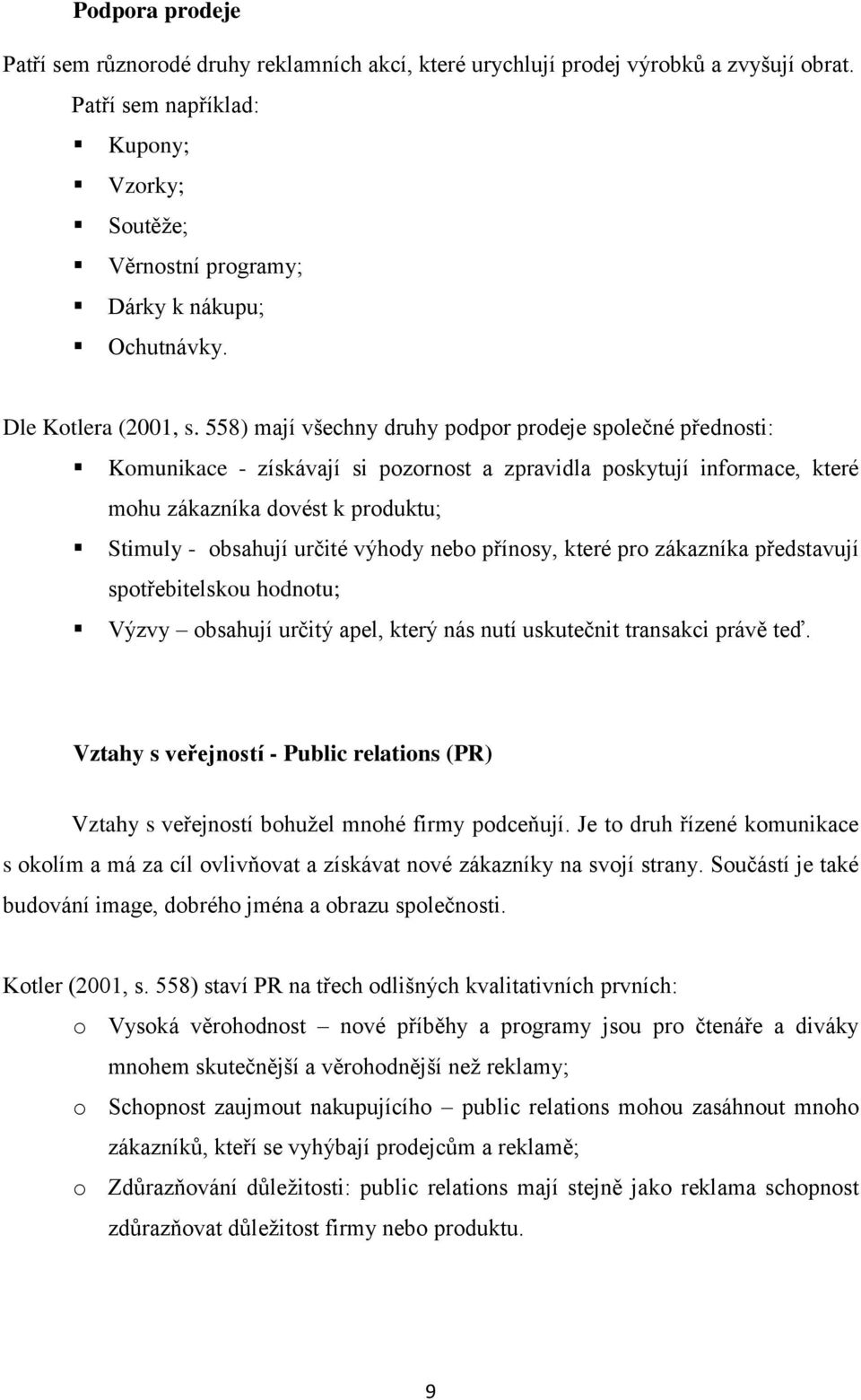 558) mají všechny druhy podpor prodeje společné přednosti: Komunikace - získávají si pozornost a zpravidla poskytují informace, které mohu zákazníka dovést k produktu; Stimuly - obsahují určité