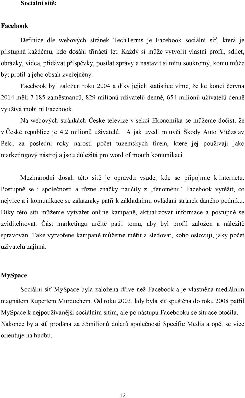 Facebook byl založen roku 2004 a díky jejich statistice víme, že ke konci června 2014 měli 7 185 zaměstnanců, 829 milionů uživatelů denně, 654 milionů uživatelů denně využívá mobilní Facebook.