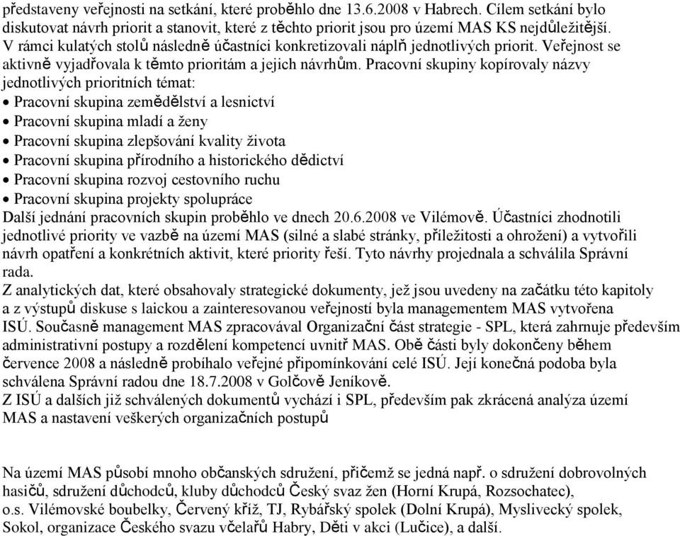 Pracovní skupiny kopírovaly názvy jednotlivých prioritních témat: Pracovní skupina zemědělství a lesnictví Pracovní skupina mladí a ženy Pracovní skupina zlepšování kvality života Pracovní skupina