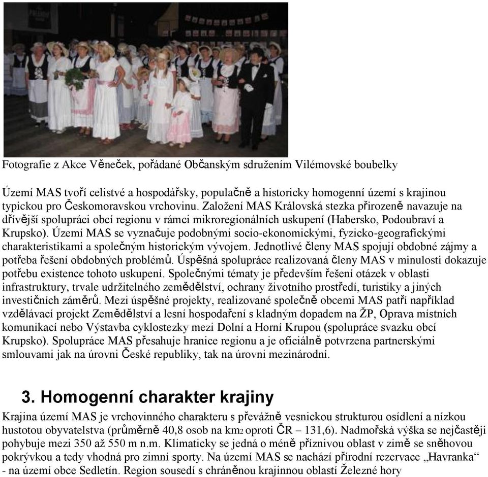 Území MAS se vyznačuje podobnými socio-ekonomickými, fyzicko-geografickými charakteristikami a společným historickým vývojem.