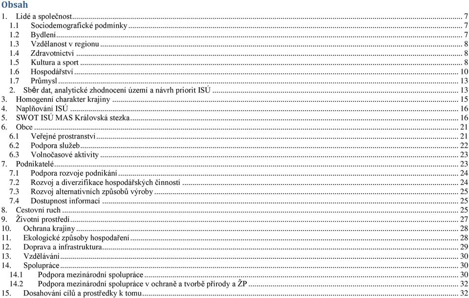 1 Veřejné prostranství... 21 6.2 Podpora služeb... 22 6.3 Volnočasové aktivity... 23 7. Podnikatelé... 23 7.1 Podpora rozvoje podnikání... 24 7.2 Rozvoj a diverzifikace hospodářských činností... 24 7.3 Rozvoj alternativních způsobů výroby.