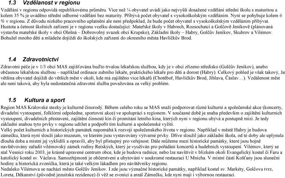 Nyní se pohybuje kolem 6 % v regionu. Z důvodu nízkého pracovního uplatnění ale není předpoklad, že bude počet obyvatel s vysokoškolským vzděláním přibývat.