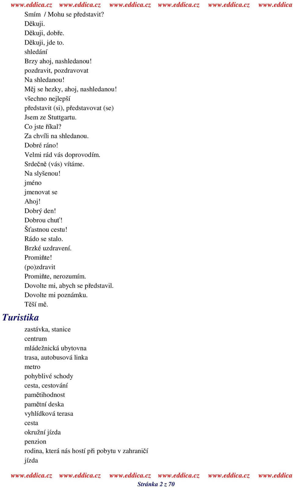 jméno jmenovat se Ahoj! Dobrý den! Dobrou chu! Šastnou cestu! Rádo se stalo. Brzké uzdravení. Promite! (po)zdravit Promite, nerozumím. Dovolte mi, abych se pedstavil. Dovolte mi poznámku. Tší m.