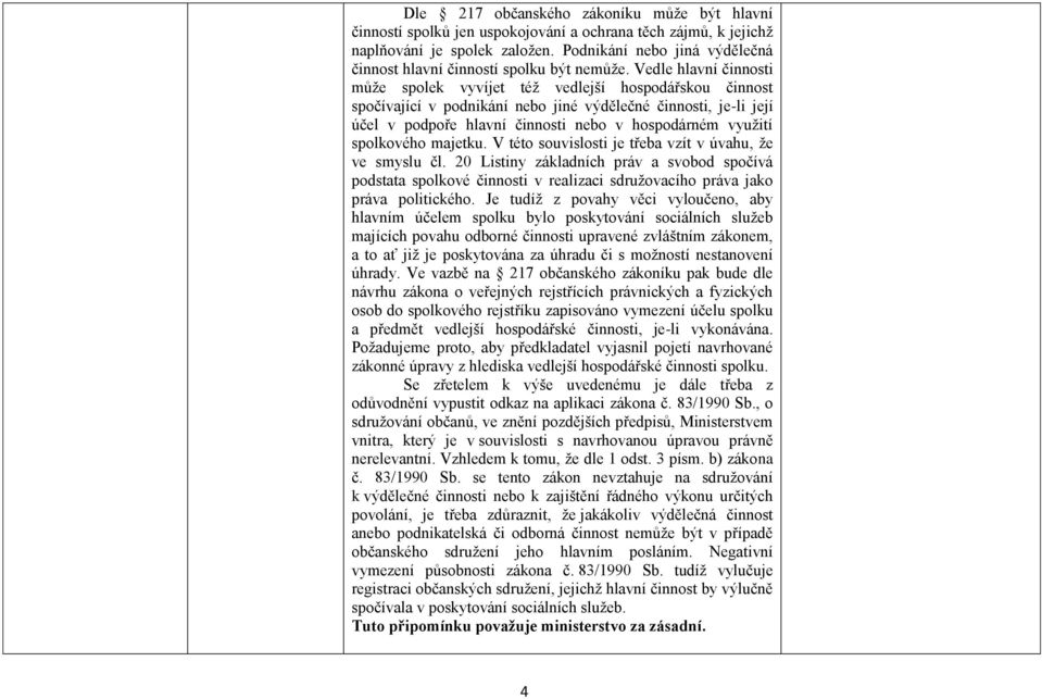 Vedle hlavní činnosti může spolek vyvíjet též vedlejší hospodářskou činnost spočívající v podnikání nebo jiné výdělečné činnosti, je-li její účel v podpoře hlavní činnosti nebo v hospodárném využití