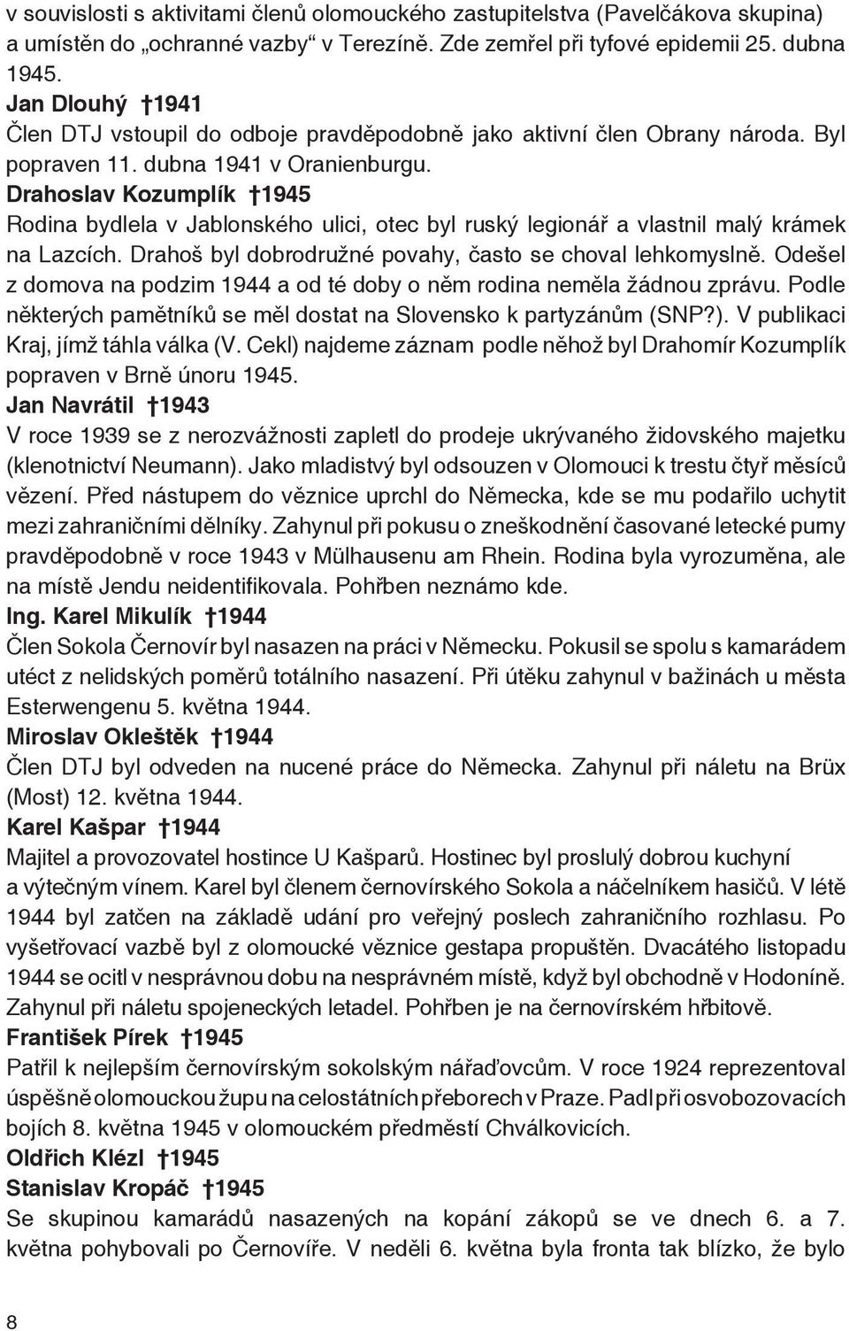 Drahoslav Kozumplík 1945 Rodina bydlela v Jablonského ulici, otec byl ruský legionář a vlastnil malý krámek na Lazcích. Drahoš byl dobrodružné povahy, často se choval lehkomyslně.