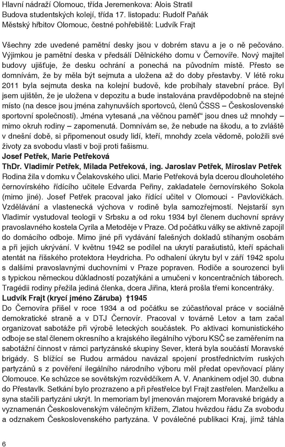 Výjimkou je pamětní deska v předsálí Dělnického domu v Černovíře. Nový majitel budovy ujišťuje, že desku ochrání a ponechá na původním místě.