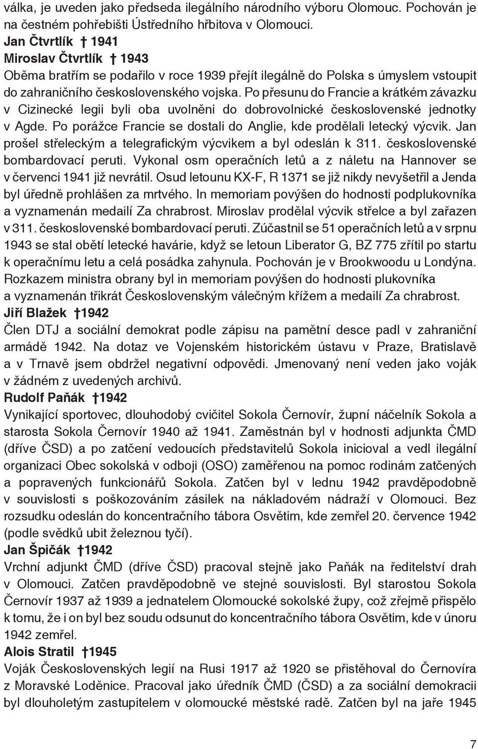 Po přesunu do Francie a krátkém závazku v Cizinecké legii byli oba uvolněni do dobrovolnické československé jednotky v Agde. Po porážce Francie se dostali do Anglie, kde prodělali letecký výcvik.