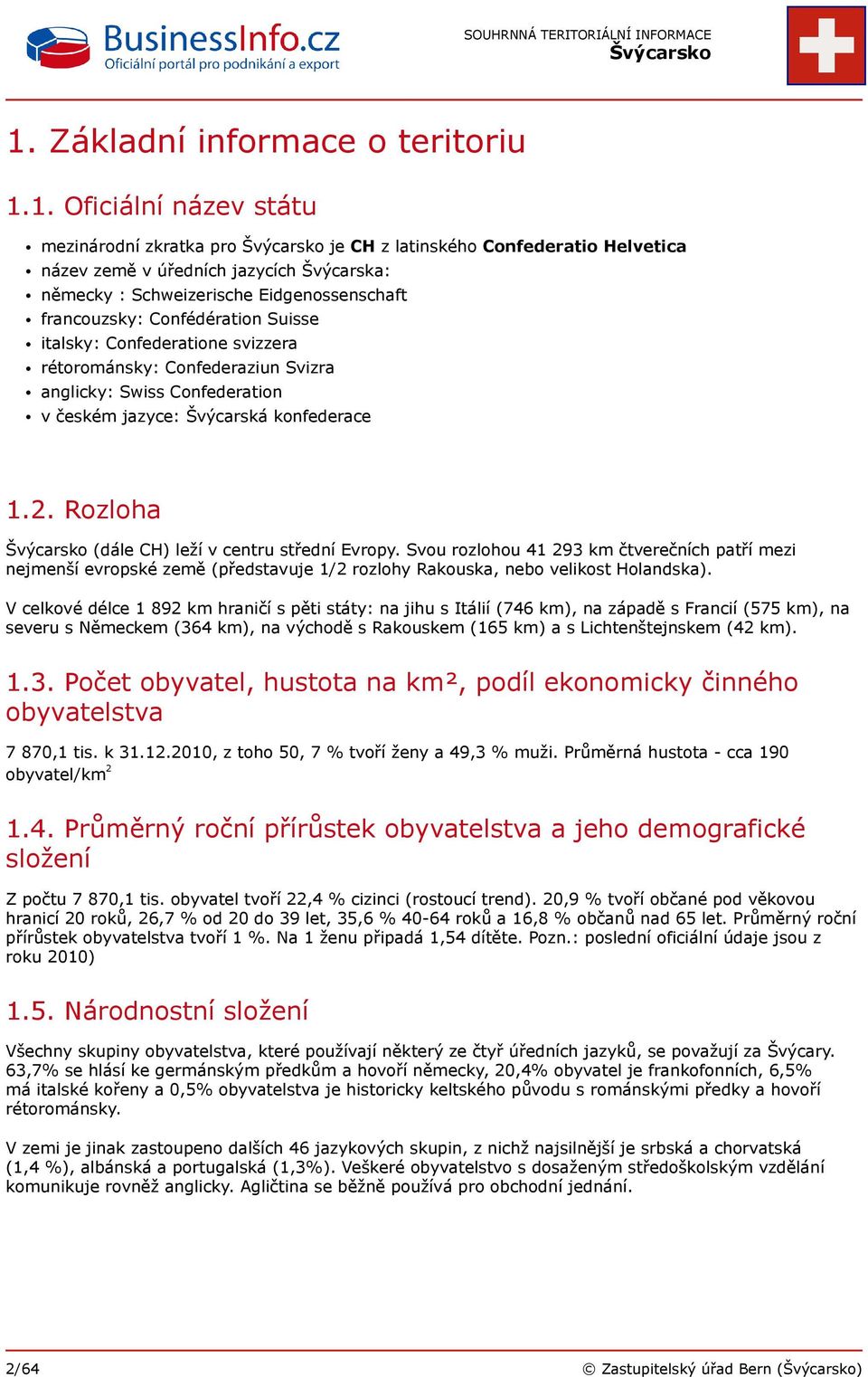 Rozloha (dále CH) leží v centru střední Evropy. Svou rozlohou 41 293 km čtverečních patří mezi nejmenší evropské země (představuje 1/2 rozlohy Rakouska, nebo velikost Holandska).