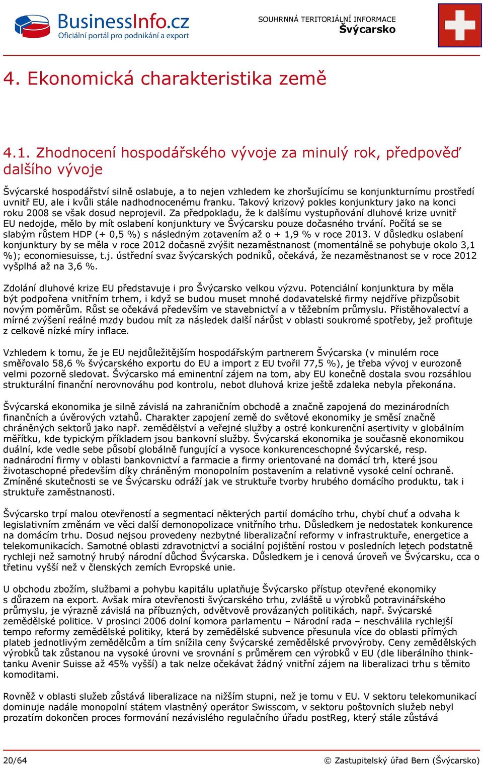 stále nadhodnocenému franku. Takový krizový pokles konjunktury jako na konci roku 2008 se však dosud neprojevil.