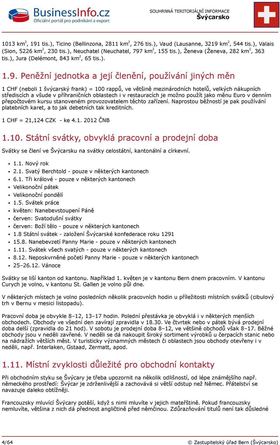 Peněžní jednotka a její členění, používání jiných měn 1 CHF (neboli 1 švýcarský frank) = 100 rappů, ve většině mezinárodních hotelů, velkých nákupních střediscích a všude v příhraničních oblastech i