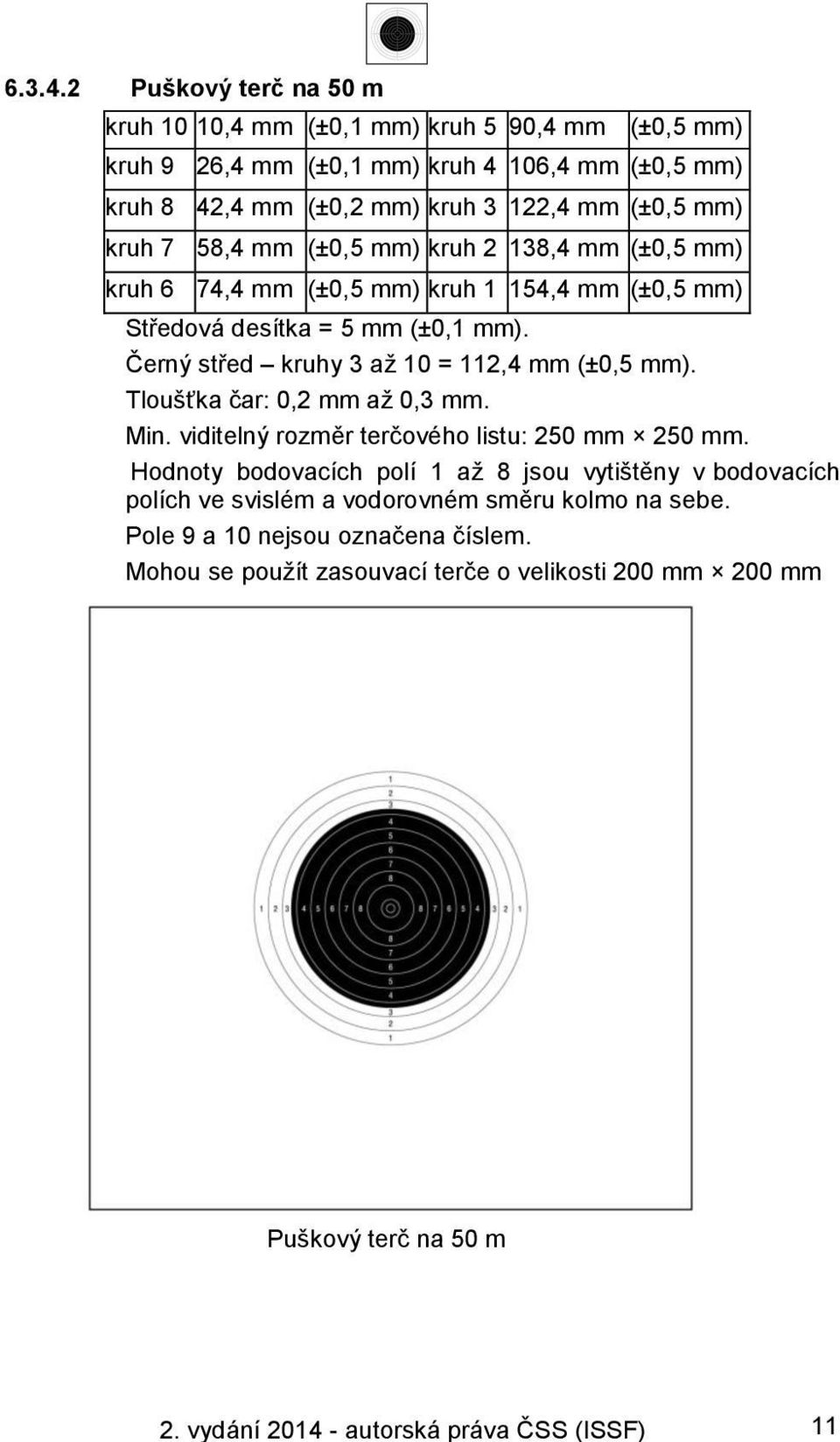 7 58,4 mm (±0,5 mm) kruh 2 138,4 mm (±0,5 mm) kruh 6 74,4 mm (±0,5 mm) kruh 1 154,4 mm (±0,5 mm) Středová desítka = 5 mm (±0,1 mm). Černý střed kruhy 3 až 10 = 112,4 mm (±0,5 mm).