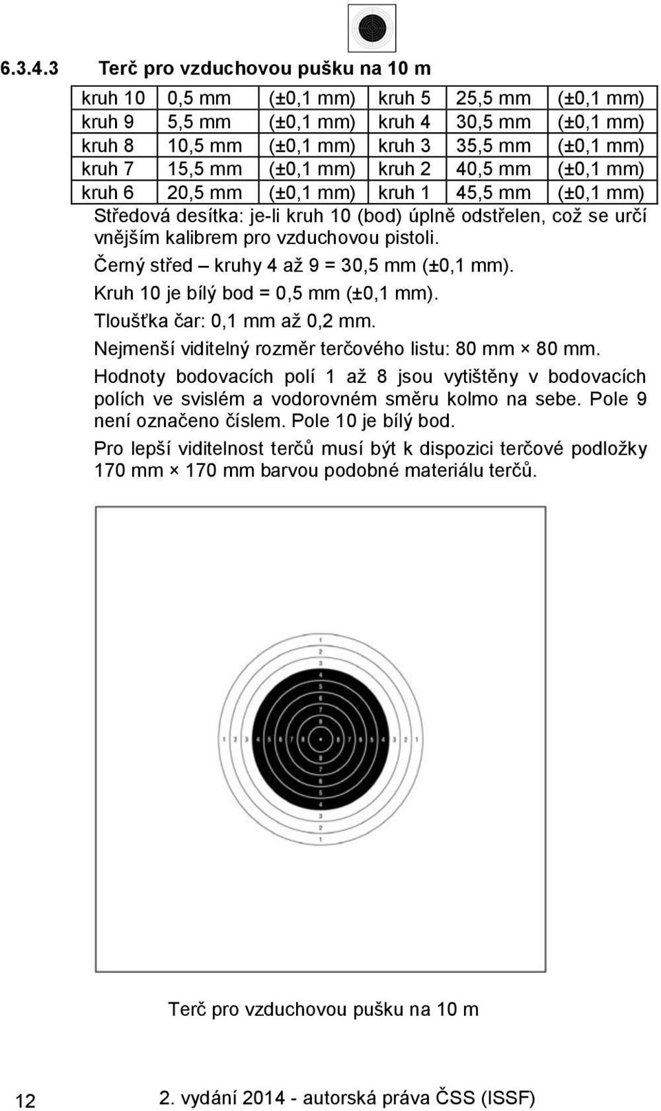 (±0,1 mm) kruh 2 40,5 mm (±0,1 mm) kruh 6 20,5 mm (±0,1 mm) kruh 1 45,5 mm (±0,1 mm) Středová desítka: je-li kruh 10 (bod) úplně odstřelen, což se určí vnějším kalibrem pro vzduchovou pistoli.