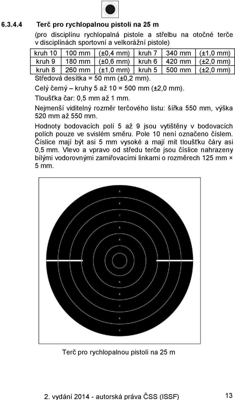 kruh 9 180 mm (±0,6 mm) kruh 6 420 mm (±2,0 mm) kruh 8 260 mm (±1,0 mm) kruh 5 500 mm (±2,0 mm) Středová desítka = 50 mm (±0,2 mm). Celý černý kruhy 5 až 10 = 500 mm (±2,0 mm).