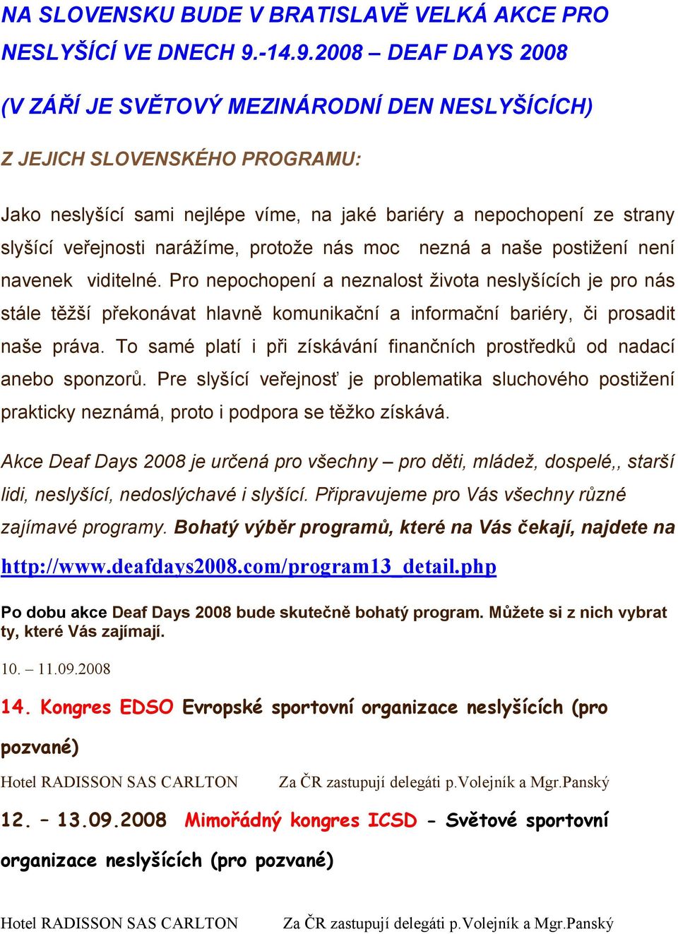 2008 DEAF DAYS 2008 (V ZÁŘÍ JE SVĚTOVÝ MEZINÁRODNÍ DEN NESLYŠÍCÍCH) Z JEJICH SLOVENSKÉHO PROGRAMU: Jako neslyšící sami nejlépe víme, na jaké bariéry a nepochopení ze strany slyšící veřejnosti