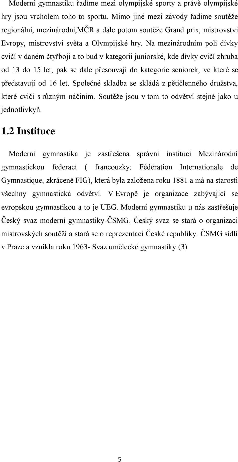 Na mezinárodním poli dívky cvičí v daném čtyřboji a to bud v kategorii juniorské, kde dívky cvičí zhruba od 13 do 15 let, pak se dále přesouvají do kategorie seniorek, ve které se představují od 16