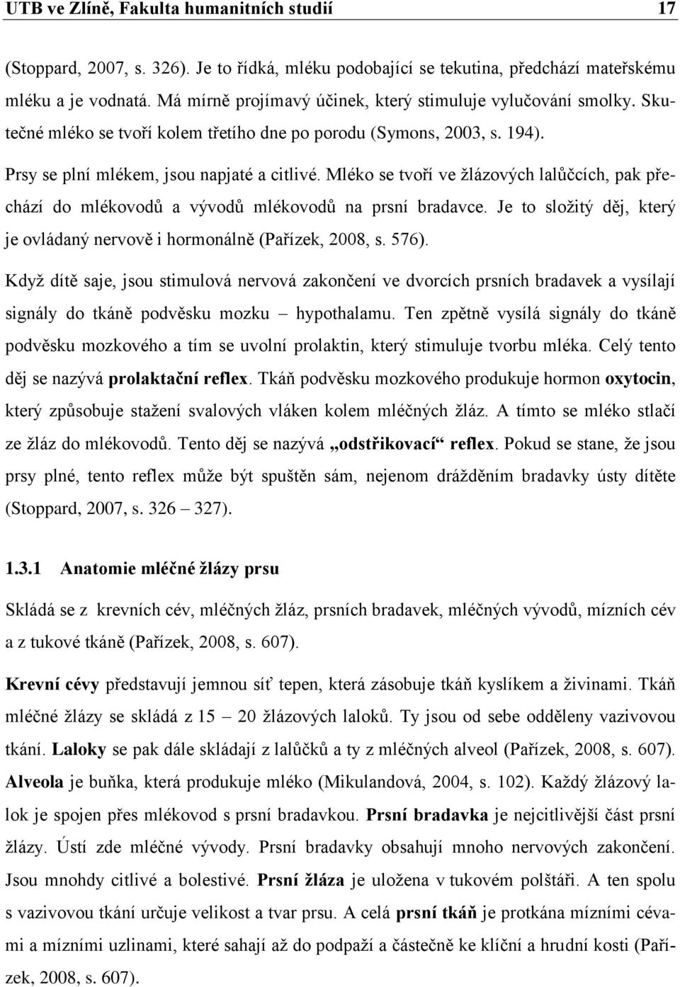 Mléko se tvoří ve žlázových lalůčcích, pak přechází do mlékovodů a vývodů mlékovodů na prsní bradavce. Je to složitý děj, který je ovládaný nervově i hormonálně (Pařízek, 2008, s. 576).