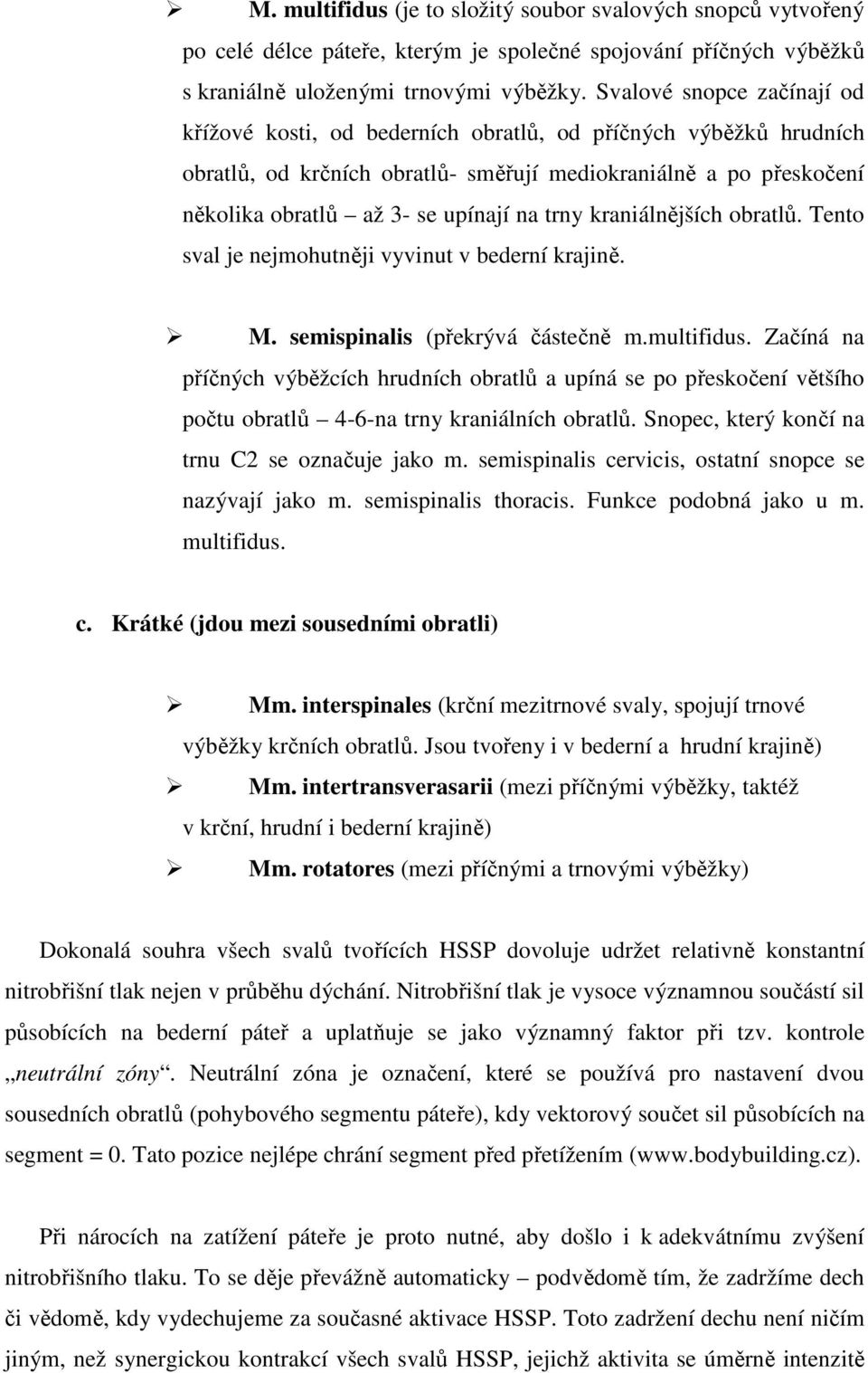 trny kraniálnějších obratlů. Tento sval je nejmohutněji vyvinut v bederní krajině. M. semispinalis (překrývá částečně m.multifidus.