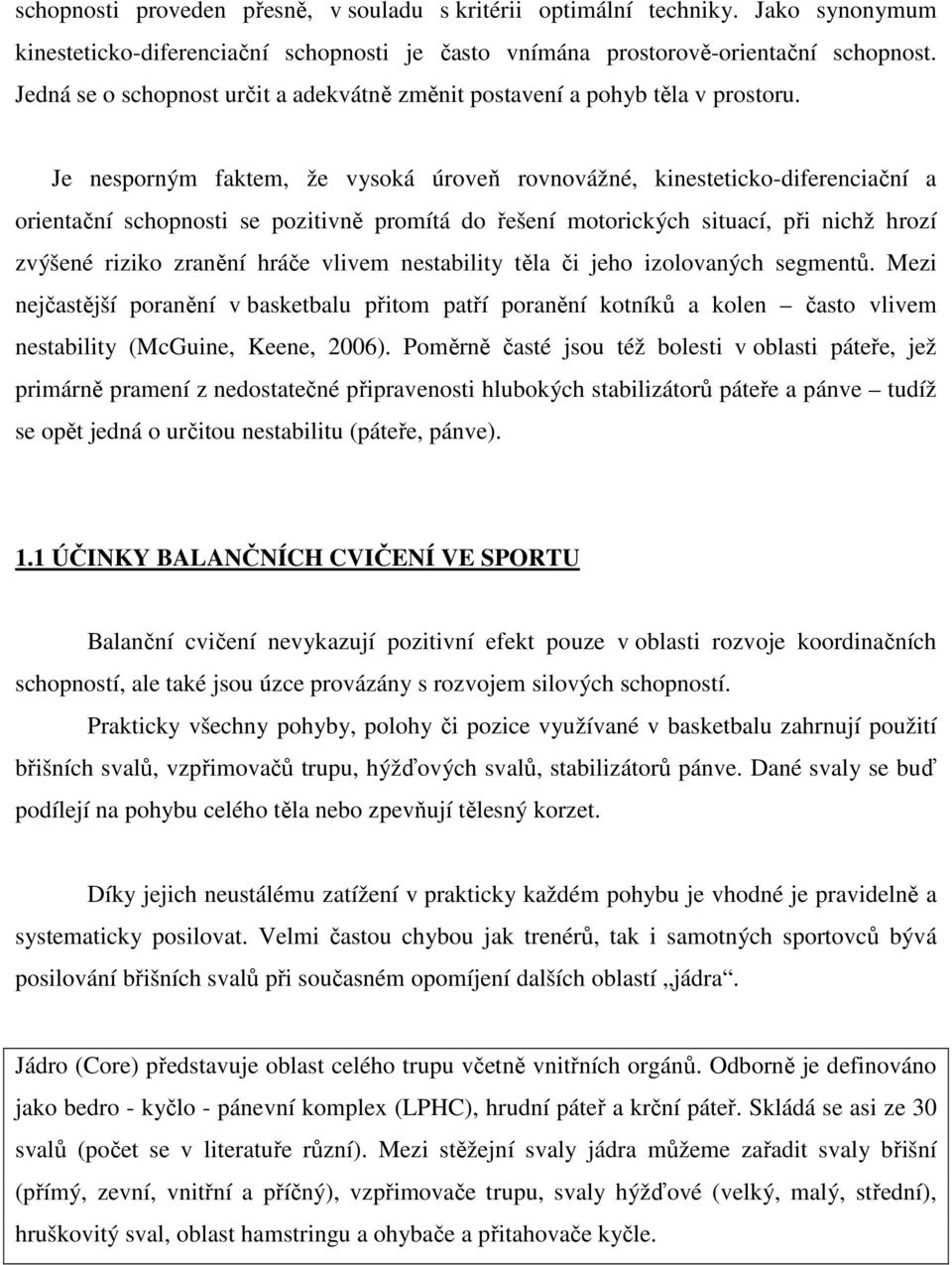 Je nesporným faktem, že vysoká úroveň rovnovážné, kinesteticko-diferenciační a orientační schopnosti se pozitivně promítá do řešení motorických situací, při nichž hrozí zvýšené riziko zranění hráče