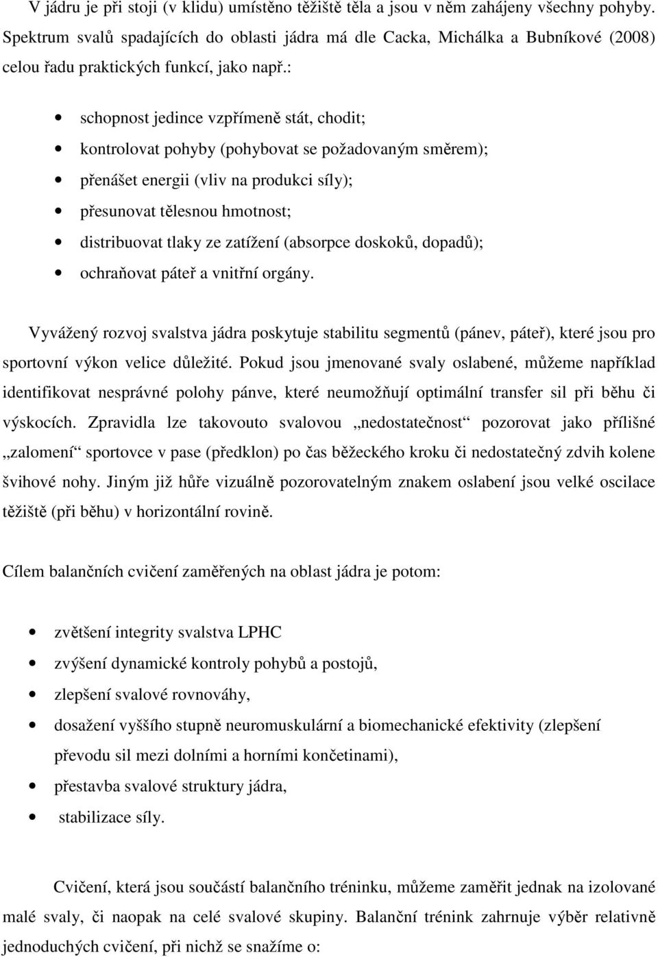 : schopnost jedince vzpřímeně stát, chodit; kontrolovat pohyby (pohybovat se požadovaným směrem); přenášet energii (vliv na produkci síly); přesunovat tělesnou hmotnost; distribuovat tlaky ze