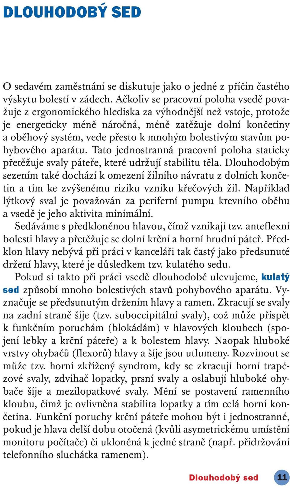 bolestivým stavům pohybového aparátu. Tato jednostranná pracovní poloha staticky přetěžuje svaly páteře, které udržují stabilitu těla.