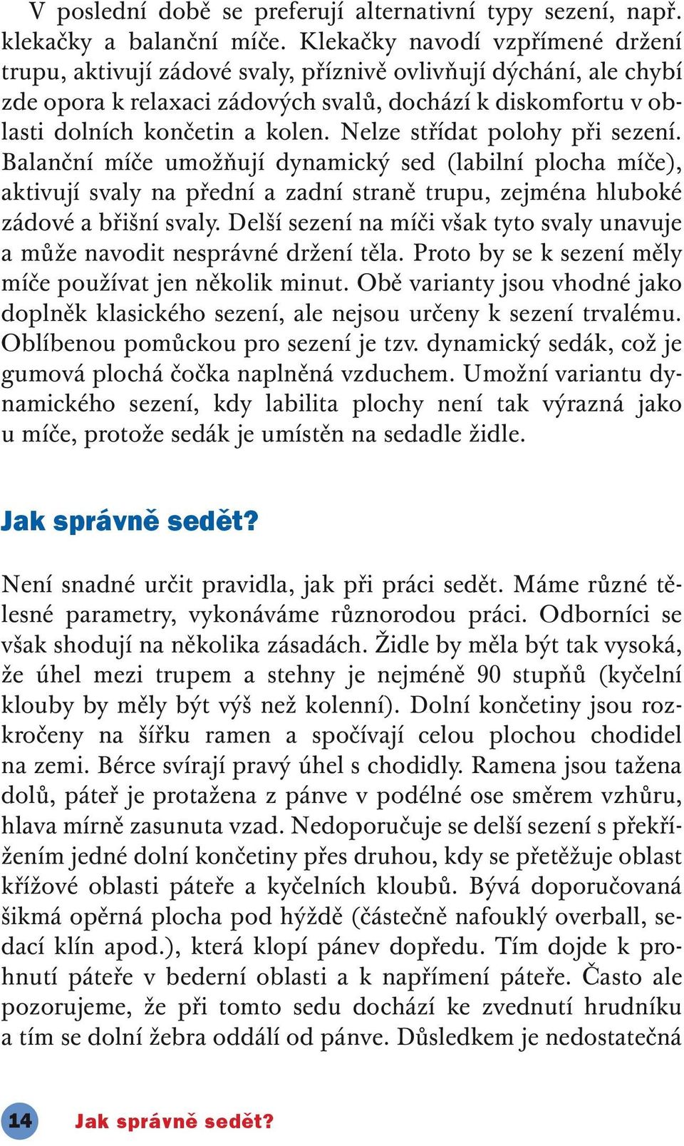 Nelze střídat polohy při sezení. Balanční míče umožňují dynamický sed (labilní plocha míče), aktivují svaly na přední a zadní straně trupu, zejména hluboké zádové a břišní svaly.