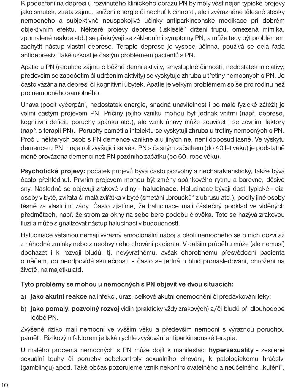 ) se překrývají se základními symptomy PN, a může tedy být problémem zachytit nástup vlastní deprese. Terapie deprese je vysoce účinná, používá se celá řada antidepresiv.