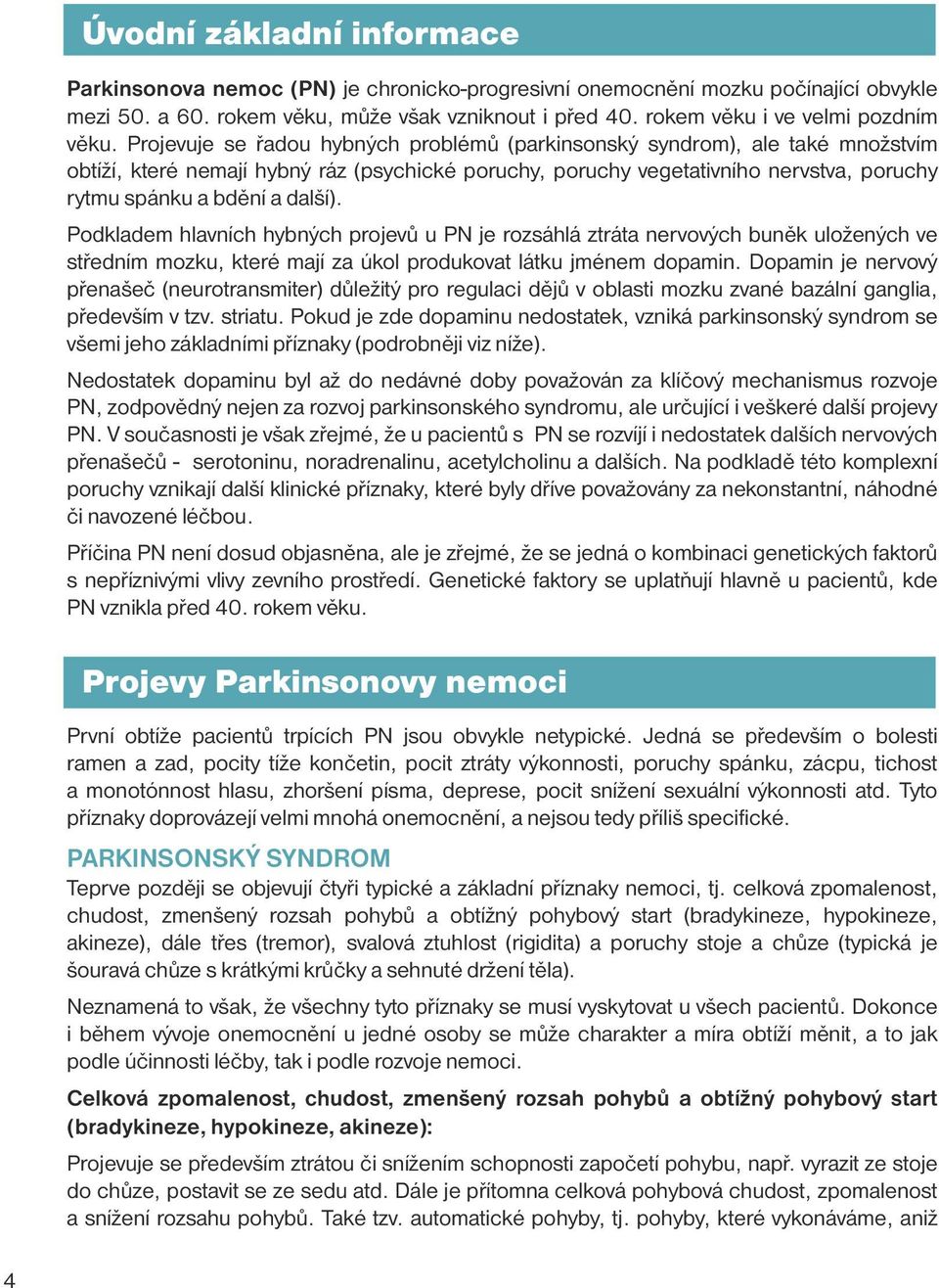 Projevuje se řadou hybných problémů (parkinsonský syndrom), ale také množstvím obtíží, které nemají hybný ráz (psychické poruchy, poruchy vegetativního nervstva, poruchy rytmu spánku a bdění a další).