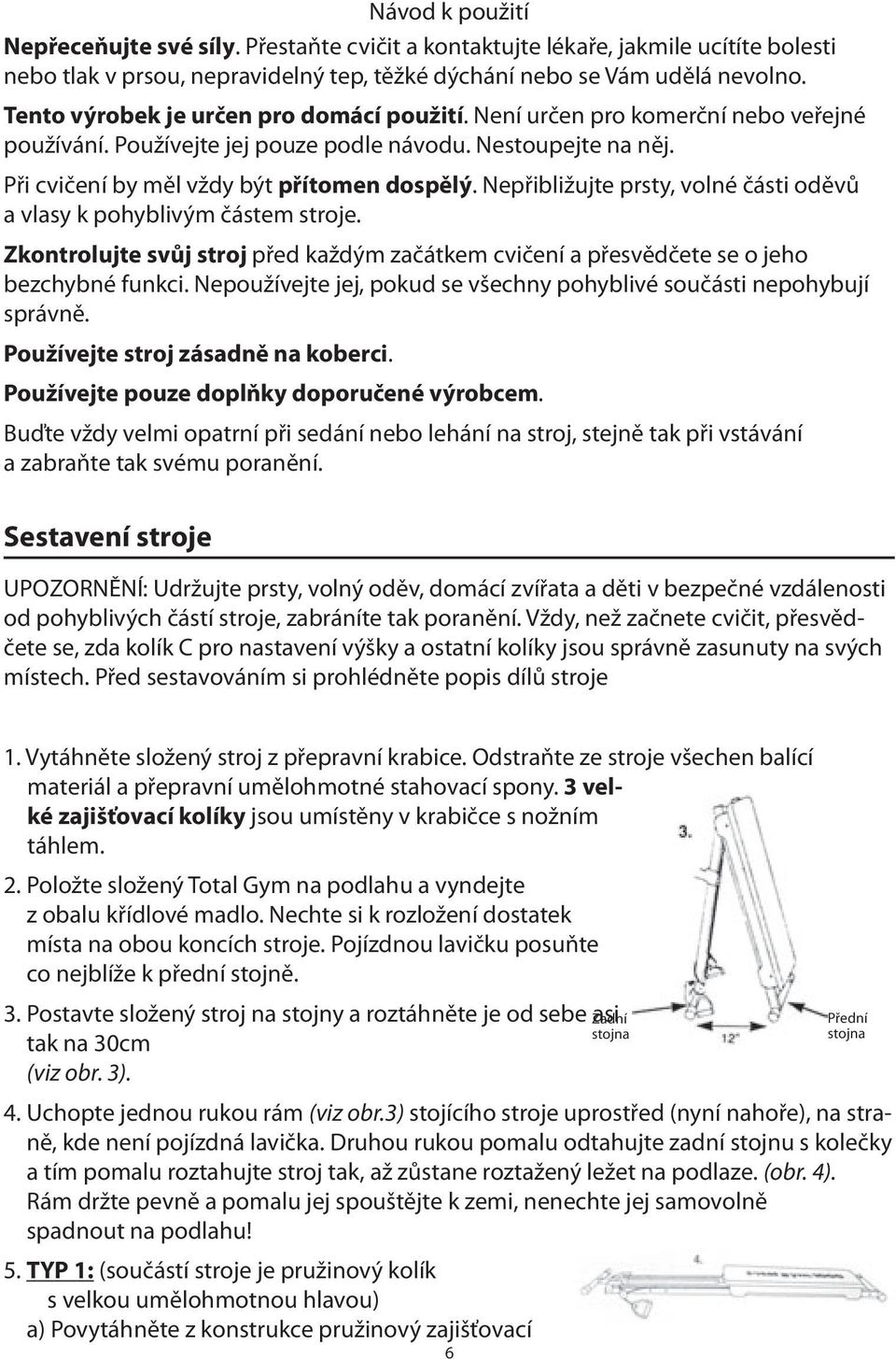 Nepřibližujte prsty, volné části oděvů a vlasy k pohyblivým částem stroje. Zkontrolujte svůj stroj před každým začátkem cvičení a přesvědčete se o jeho bezchybné funkci.
