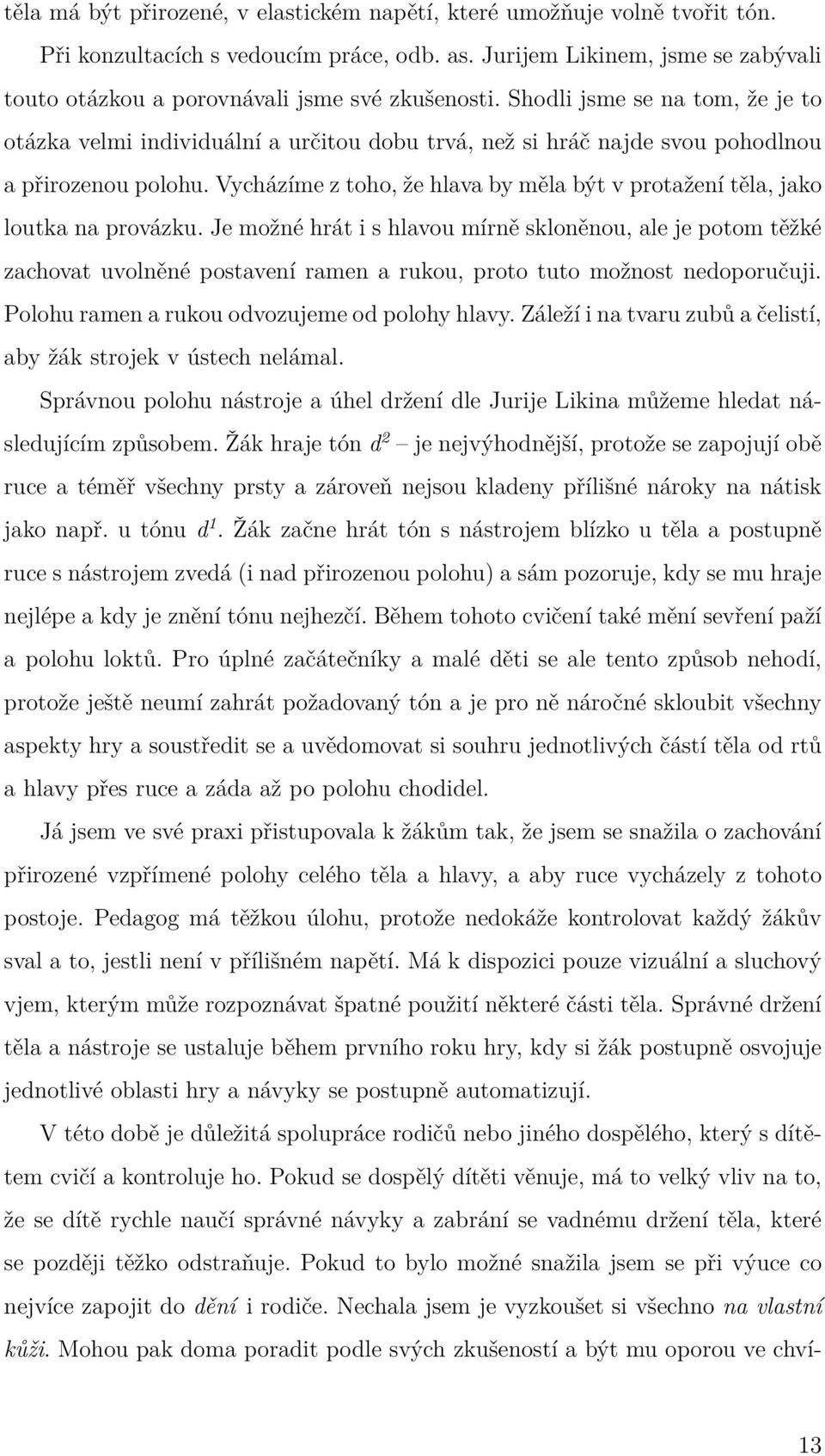 Shodli jsme se na tom, že je to otázka velmi individuální a určitou dobu trvá, než si hráč najde svou pohodlnou a přirozenou polohu.