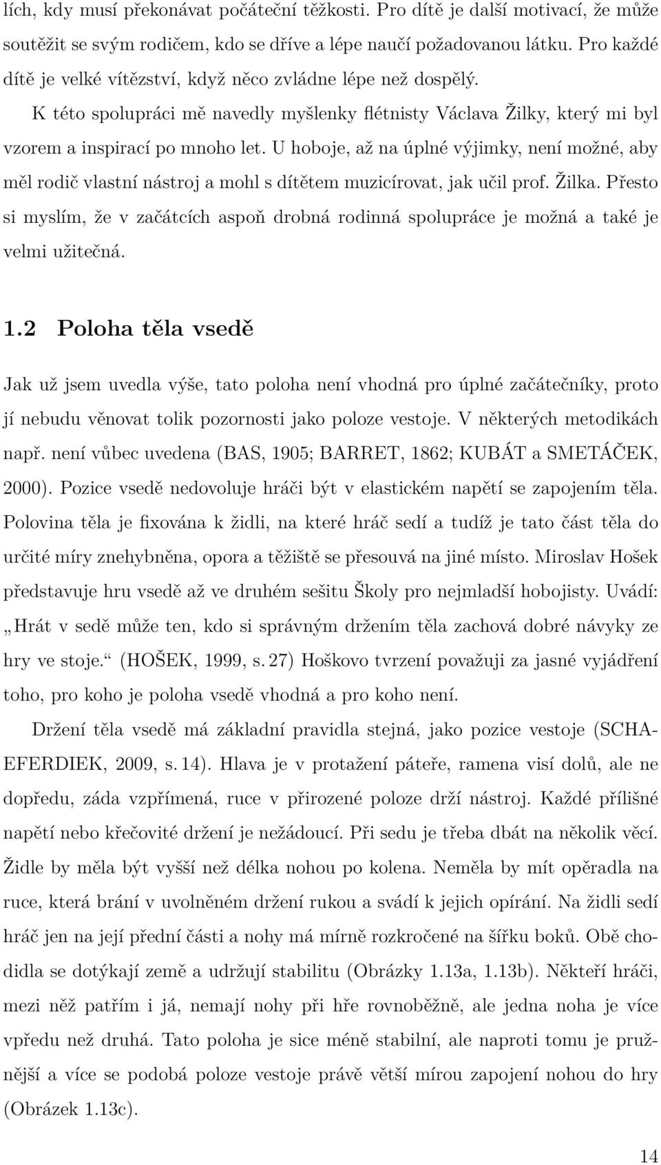 U hoboje, až na úplné výjimky, není možné, aby měl rodič vlastní nástroj a mohl s dítětem muzicírovat, jak učil prof. Žilka.