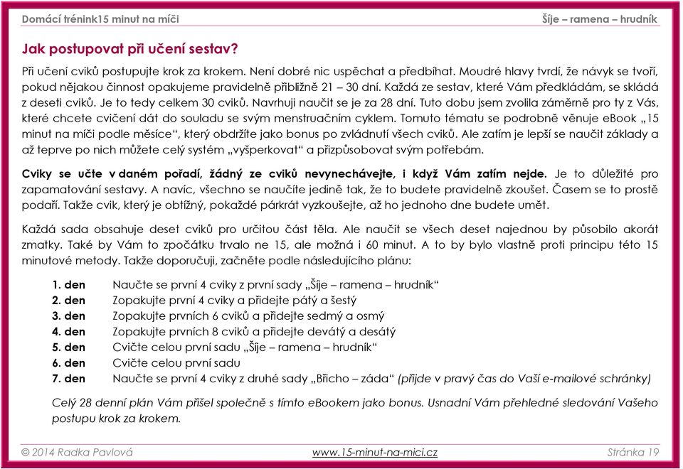 Navrhuji naučit se je za 28 dní. Tuto dobu jsem zvolila záměrně pro ty z Vás, které chcete cvičení dát do souladu se svým menstruačním cyklem.