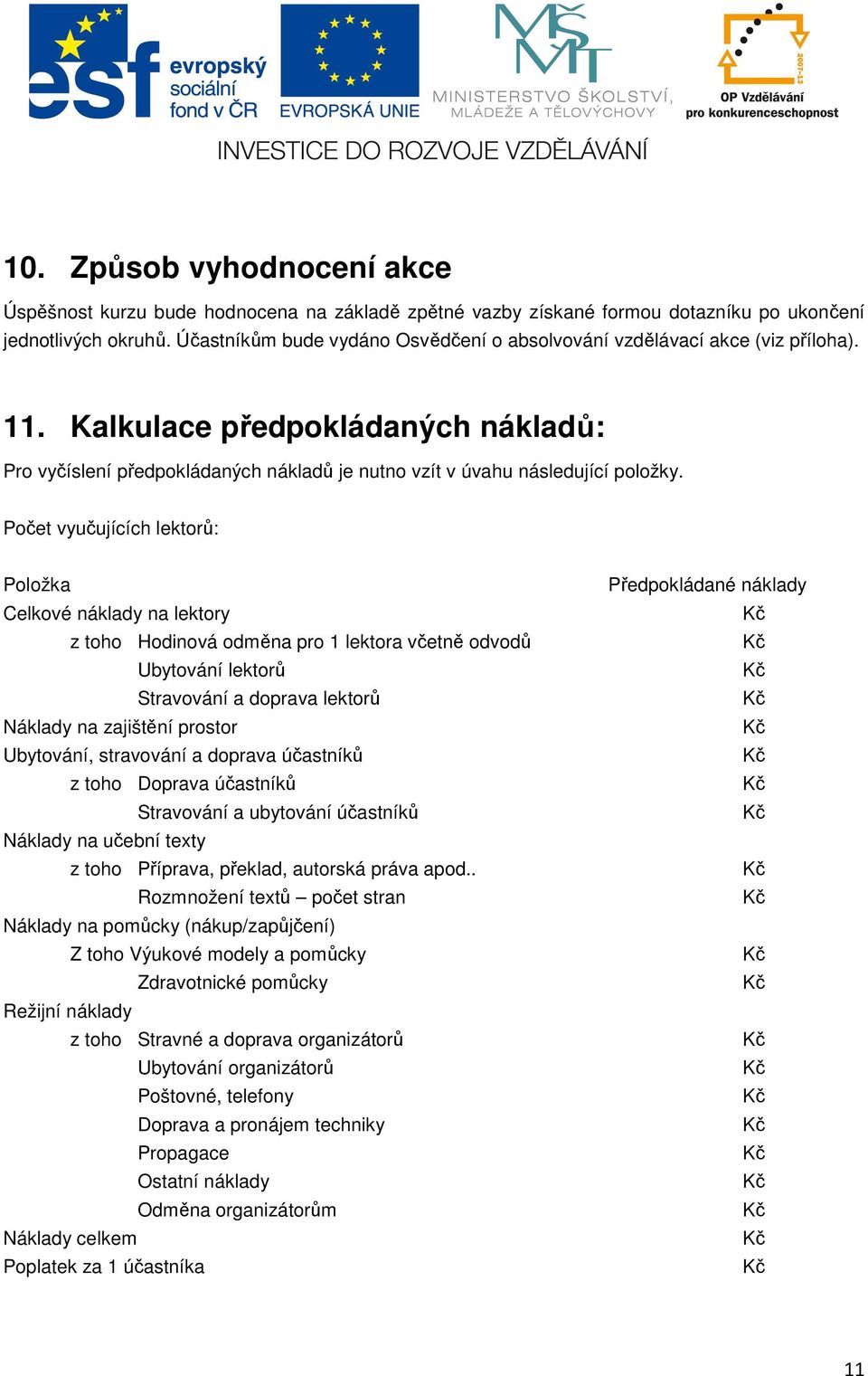 Počet vyučujících lektorů: Položka Celkové náklady na lektory z toho Hodinová odměna pro 1 lektora včetně odvodů Ubytování lektorů Stravování a doprava lektorů Náklady na zajištění prostor Ubytování,