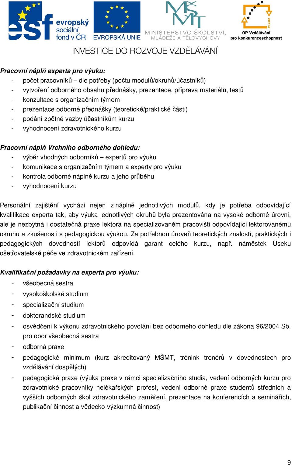 výběr vhodných odborníků expertů pro výuku - komunikace s organizačním týmem a experty pro výuku - kontrola odborné náplně kurzu a jeho průběhu - vyhodnocení kurzu Personální zajištění vychází nejen