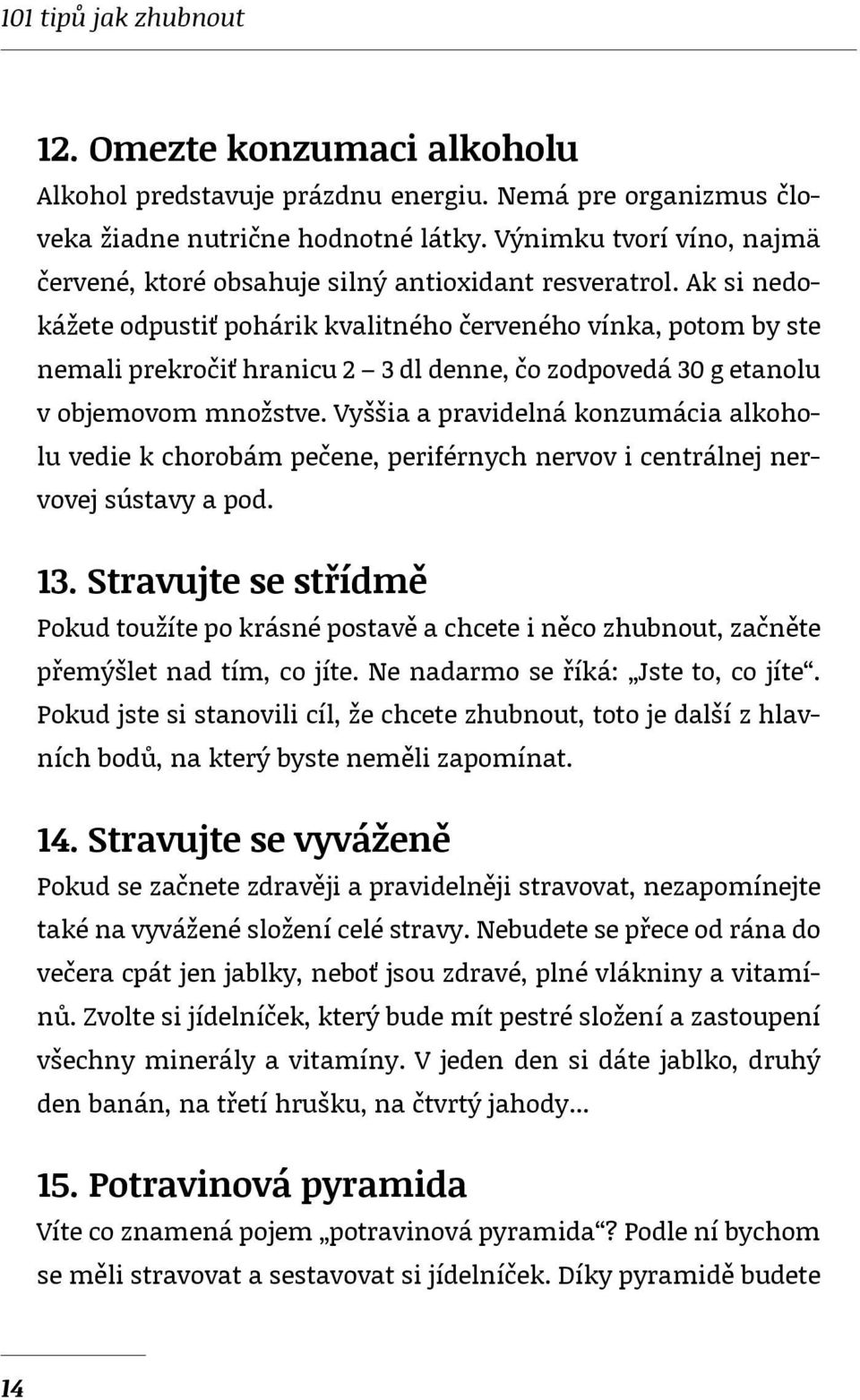 Ak si nedokážete odpustiť pohárik kvalitného červeného vínka, potom by ste nemali prekročiť hranicu 2 3 dl denne, čo zodpovedá 30 g etanolu v objemovom množstve.