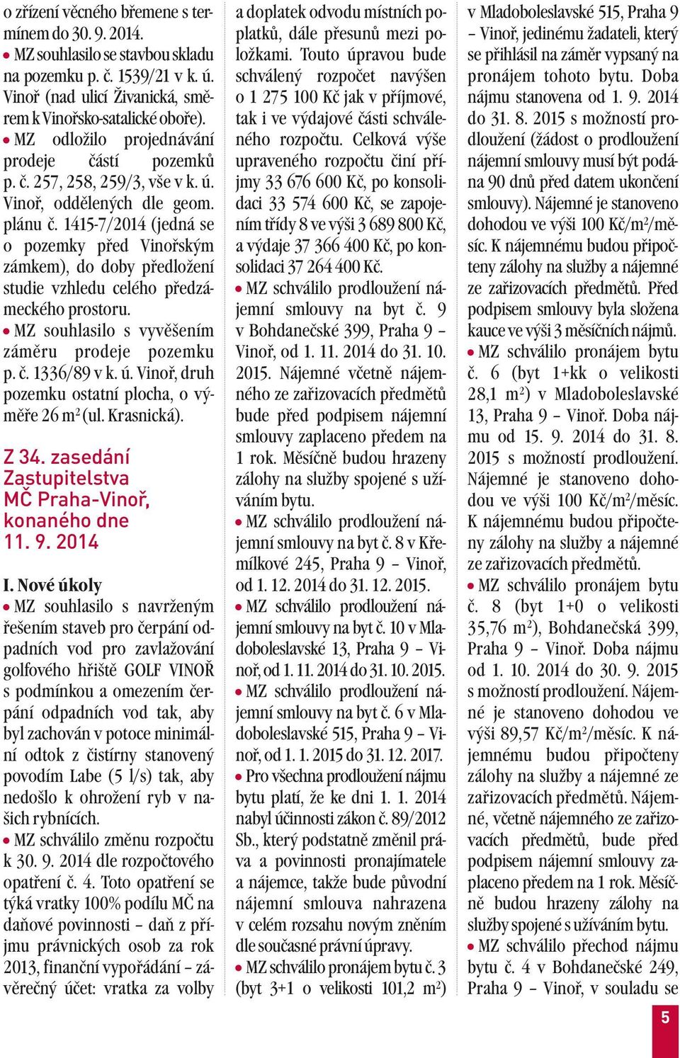 1415-7/2014 (jedná se o pozemky před Vinořským zámkem), do doby předložení studie vzhledu celého předzámeckého prostoru. MZ souhlasilo s vyvěšením záměru prodeje pozemku p. č. 1336/89 v k. ú.