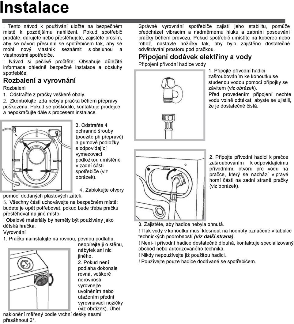 ! Návod si pečlivě pročtěte: Obsahuje dŧležité informace ohledně bezpečné instalace a obsluhy spotřebiče. Rozbalení a vyrovnání Rozbalení 1. Odstraňte z pračky veškeré obaly. 2.