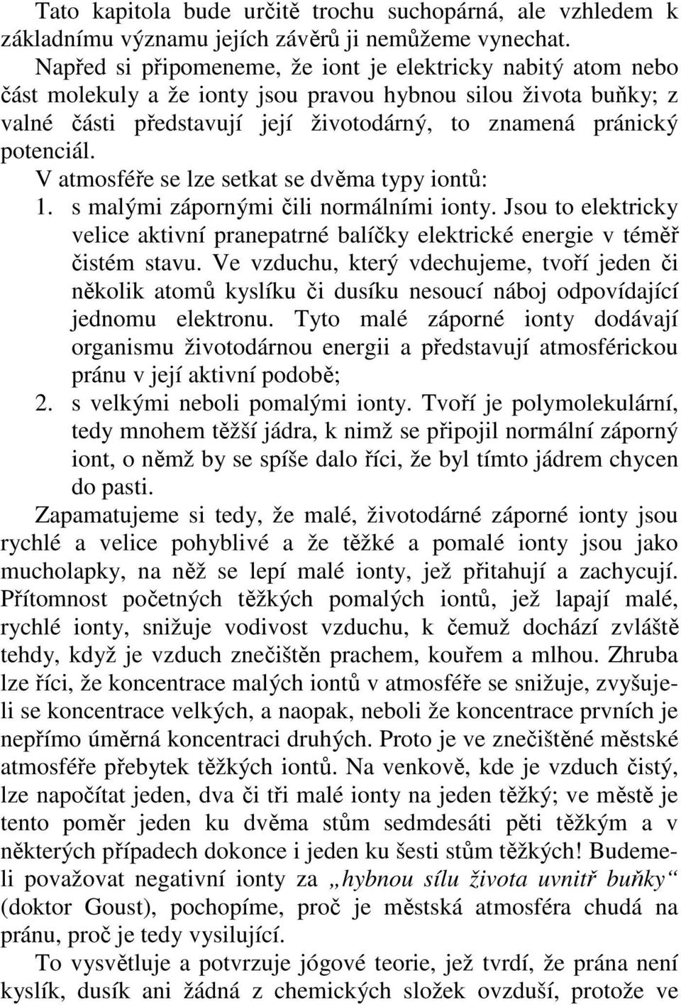 V atmosféře se lze setkat se dvěma typy iontů: 1. s malými zápornými čili normálními ionty. Jsou to elektricky velice aktivní pranepatrné balíčky elektrické energie v téměř čistém stavu.