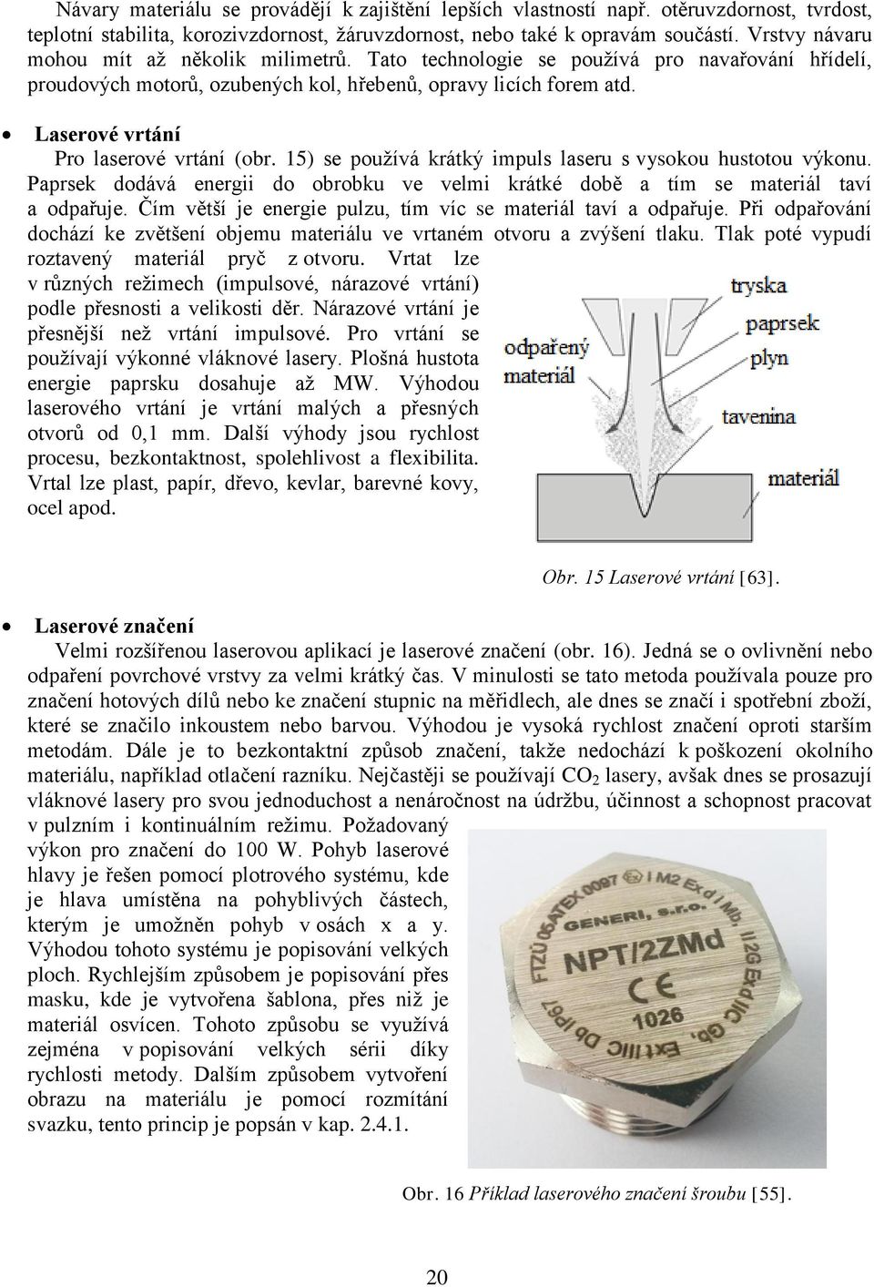 Laserové vrtání Pro laserové vrtání (obr. 15) se používá krátký impuls laseru s vysokou hustotou výkonu. Paprsek dodává energii do obrobku ve velmi krátké době a tím se materiál taví a odpařuje.